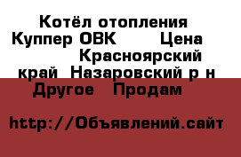 Котёл отопления “Куппер ОВК-10“ › Цена ­ 13 000 - Красноярский край, Назаровский р-н Другое » Продам   